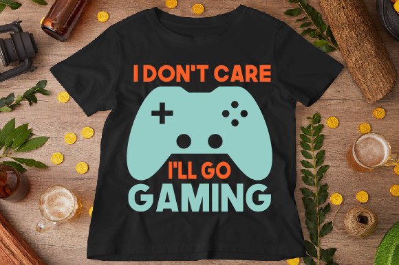 I Don t Care I ll Go Gaming T-Shirt Graphics